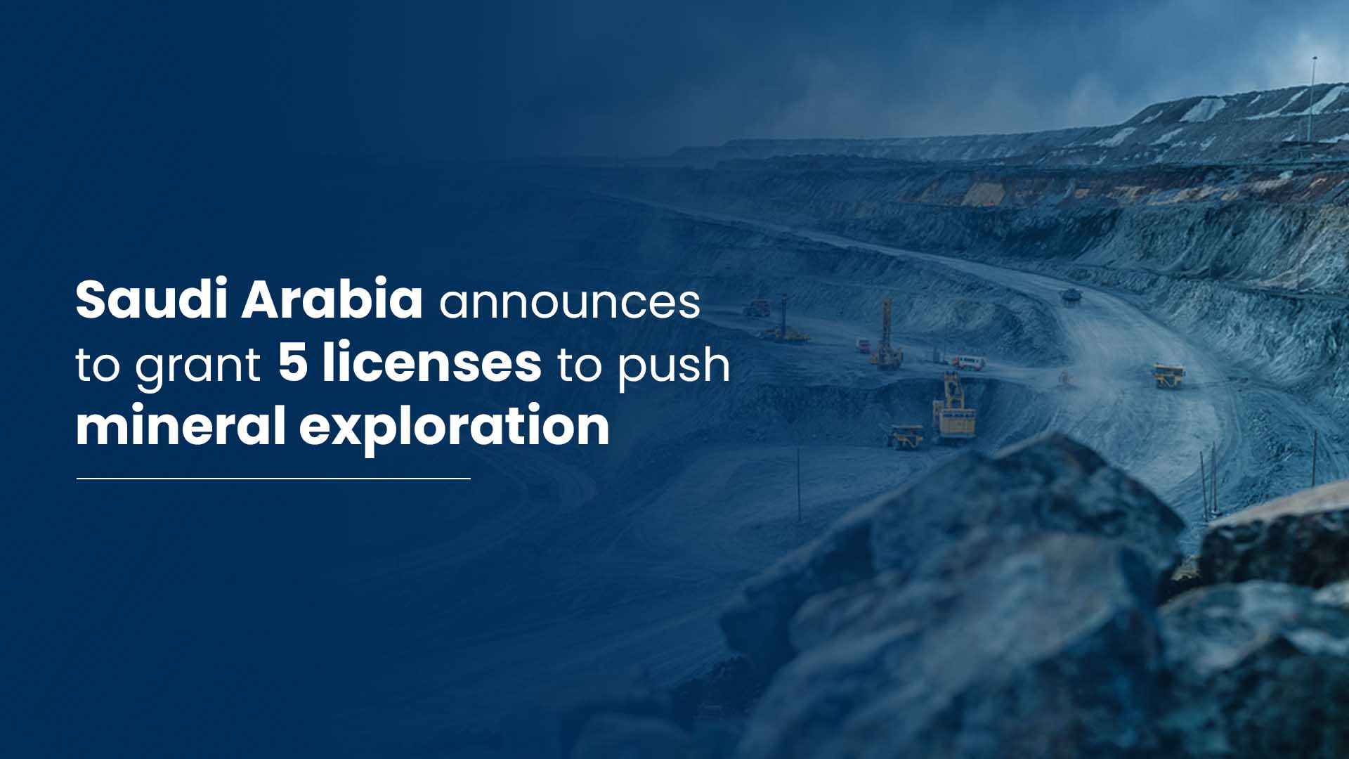 Saudi Arabia announces to grant 5 licenses to push mineral exploration