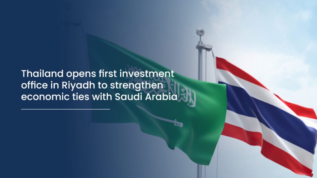 Thailand opens first investment office in Riyadh to strengthen economic ties with Saudi Arabia