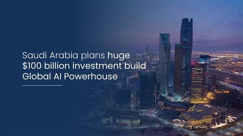 Saudi Arabia plans huge $100 billion investment build Global AI Powerhouse