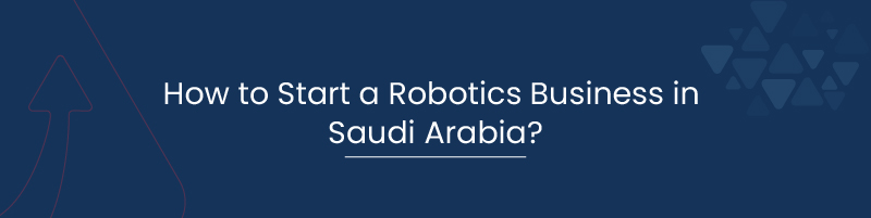 How to Start a Robotics Business in Saudi Arabia 01