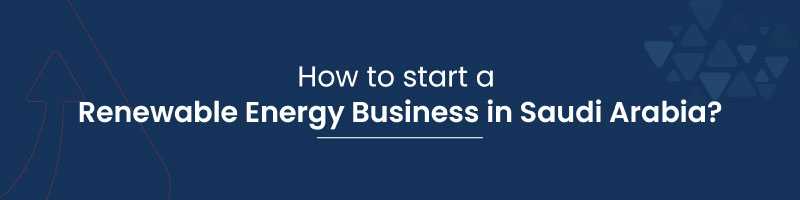 How to start a Renewable Energy Business in Saudi Arabia