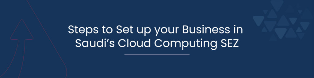 Steps to Set up your Business in Saudis Cloud Computing SEZ 01